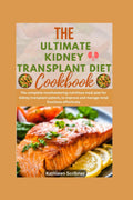 The Ultimate Kidney Transplant Diet Cookbook: The Complete Mouthwatering Nutritious Meal Plan For Kidney Transplant Patient, to Improve and Manage ... ... Recipes For Kidney Transplant Recipient)