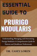 ESSENTIAL GUIDE TO PRURIGO NODULARIS: Understanding, Managing, and Overcoming Prurigo Nodularis: A Comprehensive Guide for Patients and Healthcare Professionals