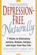 Naturally Cured Depression: 7 Weeks to Eliminate Anxiety, Despair, Fatigue, and Anger From Your Life