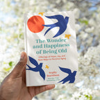 The Wonder and Happiness of Being Old: Offerings of Hope, Joy, and New Ways to Perceive Aging