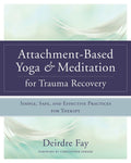 Yoga y meditación basadas en el apego para la recuperación de traumas: prácticas sencillas, seguras y eficaces para la terapia