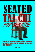 Seated Tai Chi For Seniors: Seated Tai Chi Exercises for Lower Back Pain, Arthritis, Joint Health, Balance, Flexibility, and Strength