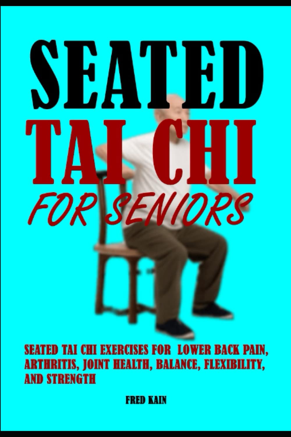 Seated Tai Chi For Seniors: Seated Tai Chi Exercises for Lower Back Pain, Arthritis, Joint Health, Balance, Flexibility, and Strength