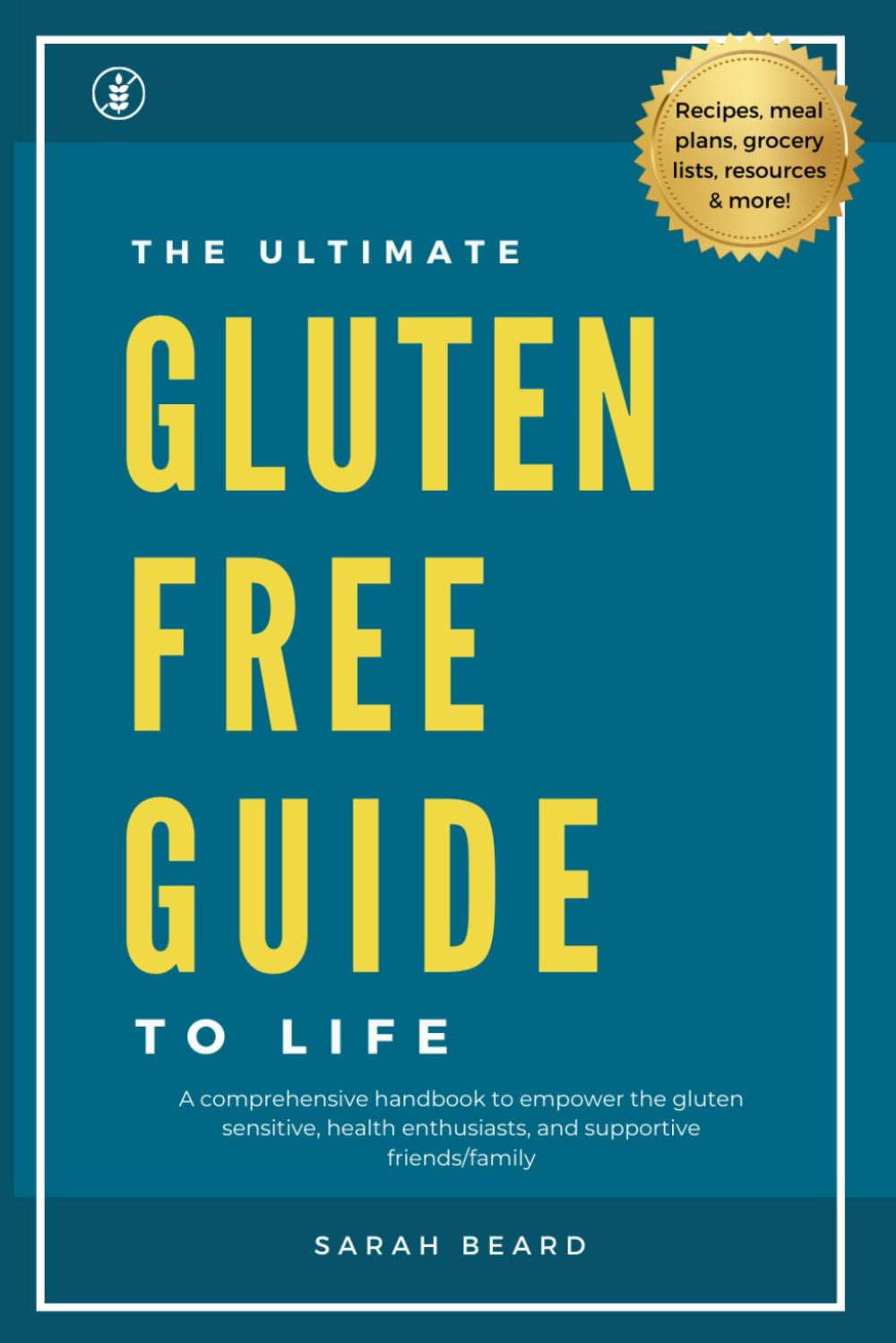 The Ultimate Gluten-Free Guide to Life: A comprehensive handbook to educate and empower the gluten sensitive, health enthusiasts, and supportive friends/family