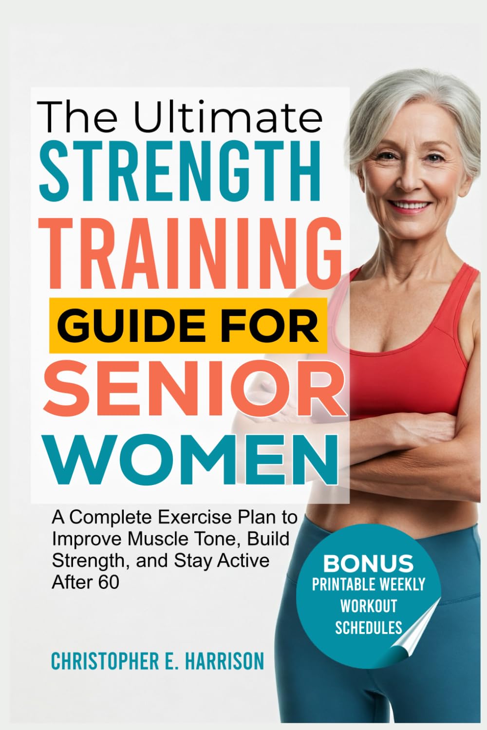 The Ultimate Strength Training Guide for Senior Women: A Complete Exercise Plan to Improve Muscle Tone, Build Strength, and Stay Active After 60