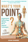What's Your POINT?: Acupressure, Reflexology, Shiatsu, EFT and Natural Techniques – Complete Guide with 50+ Illustrated Exercises to Improve Body & Mind