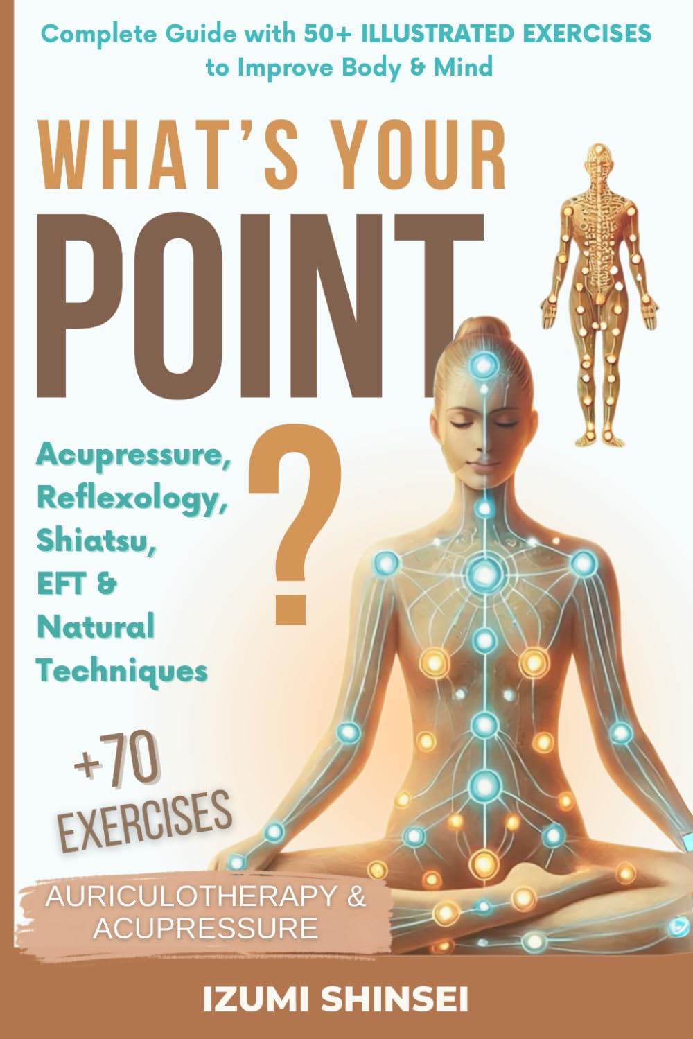 What's Your POINT?: Acupressure, Reflexology, Shiatsu, EFT and Natural Techniques – Complete Guide with 50+ Illustrated Exercises to Improve Body & Mind