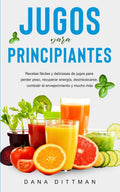 Jugos para principiantes: Recetas fáciles y deliciosas de jugos para perder peso, recuperar energía, desintoxicarse, combatir el envejecimiento y mucho más (Spanish Edition)