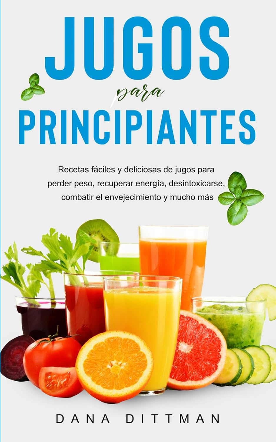 Jugos para principiantes: Recetas fáciles y deliciosas de jugos para perder peso, recuperar energía, desintoxicarse, combatir el envejecimiento y mucho más (Spanish Edition)