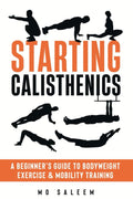 Starting Calisthenics: A Beginner's Guide to Bodyweight Exercise and Mobility Training