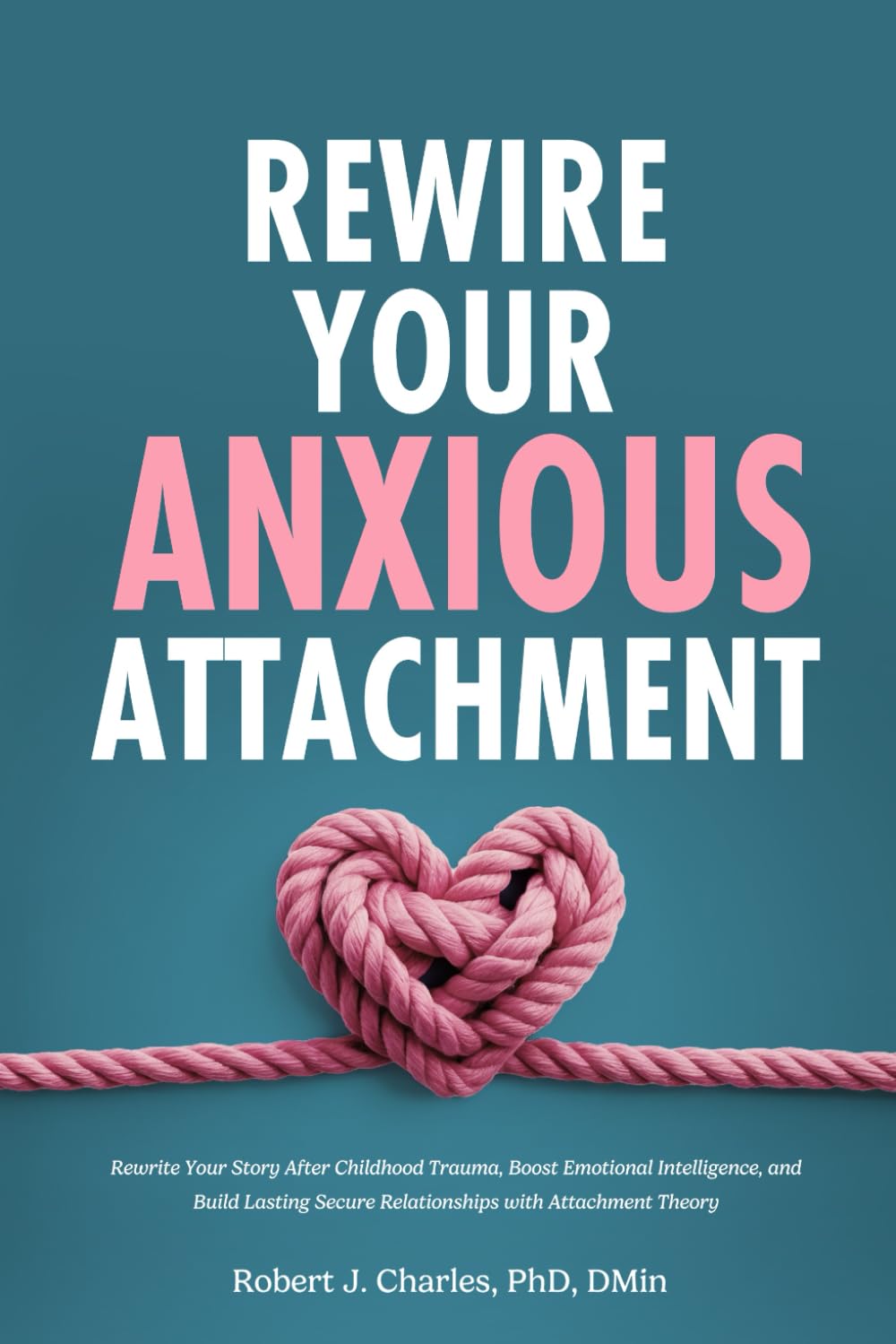 Rewire Your Anxious Attachment: Rewrite Your Story After Childhood Trauma, Boost Emotional Intelligence, and Build Lasting Secure Relationships with Attachment Theory (Overthinking)