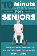 10-Minute Chair Exercises for Seniors; 7 Simple Workout Routines for Each Day of the Week. 70+ Illustrated Exercises with Video demos for Cardio, ... (10-Minute Simple Home Workouts for Seniors)