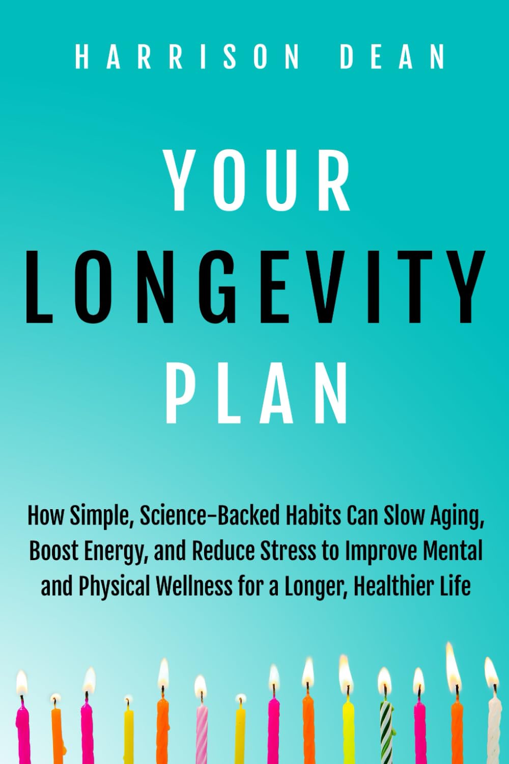 Your Longevity Plan: How Simple, Science-Backed Habits Can Slow Aging, Boost Energy, and Reduce Stress to Improve Mental and Physical Wellness for a Longer, Healthier Life