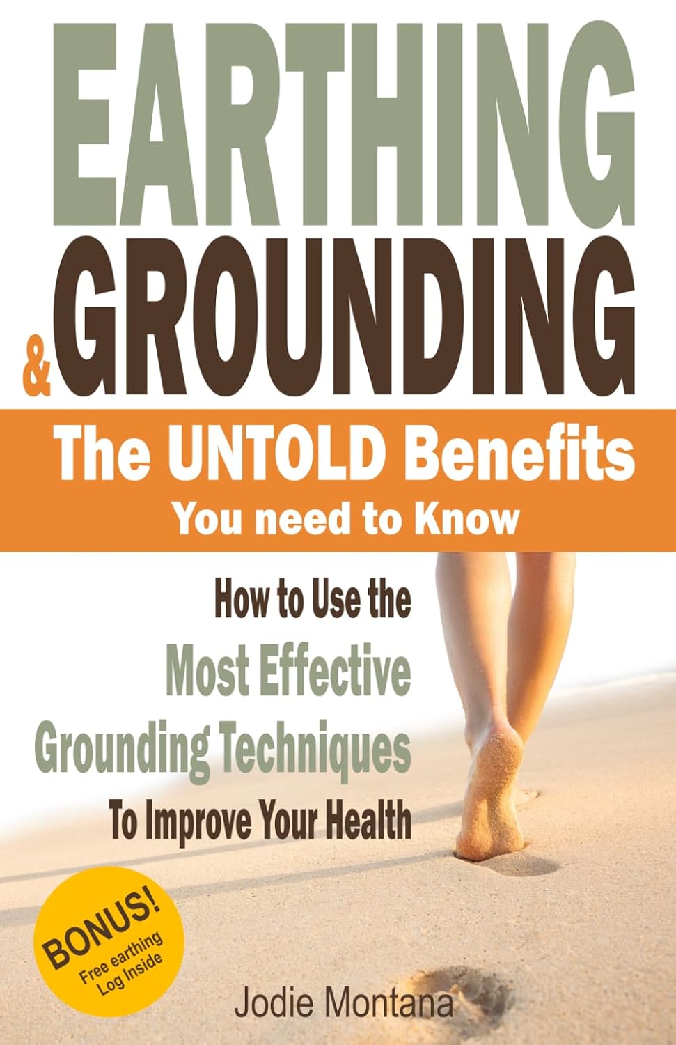 Earthing and Grounding - the Untold Benefits You Need To Know: How to Use the Most Effective Grounding Techniques To Improve Your Health