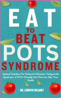 EAT TO BEAT POTS SYNDROME: Optimal Nutrition For Postural Orthostatic Tachycardia Syndrome: A POTS-Friendly Diet That Can Alter Your Health