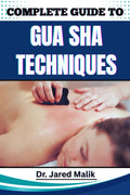 COMPLETE GUIDE TO GUA SHA TECHNIQUES: Master The Art Of Traditional Healing With Proven Methods For Relaxation, Pain Relief, And Skin Rejuvenation