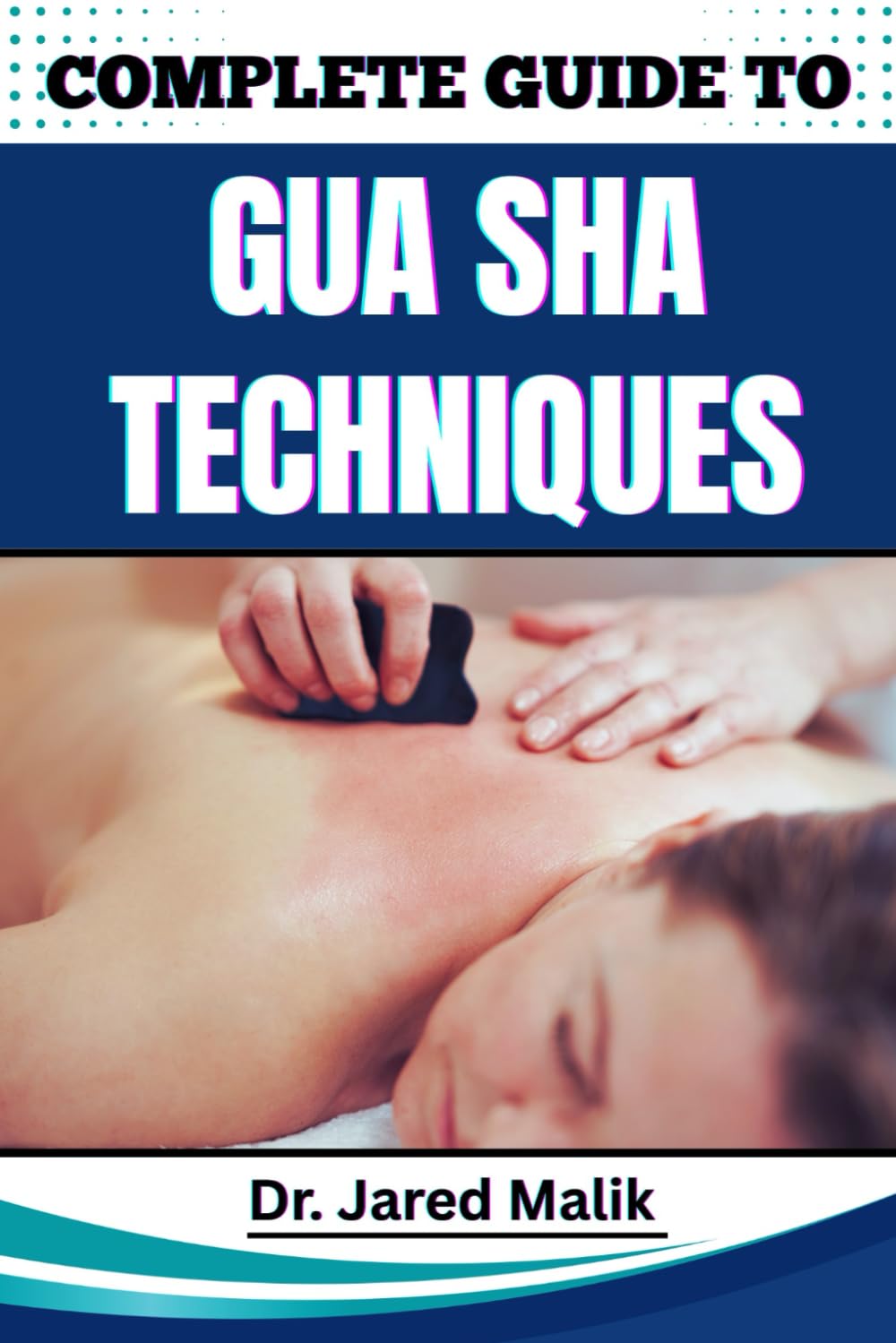 COMPLETE GUIDE TO GUA SHA TECHNIQUES: Master The Art Of Traditional Healing With Proven Methods For Relaxation, Pain Relief, And Skin Rejuvenation