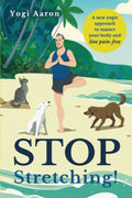 Stop Stretching!: A New Yogic Approach To Master Your Body And Live Pain-Free