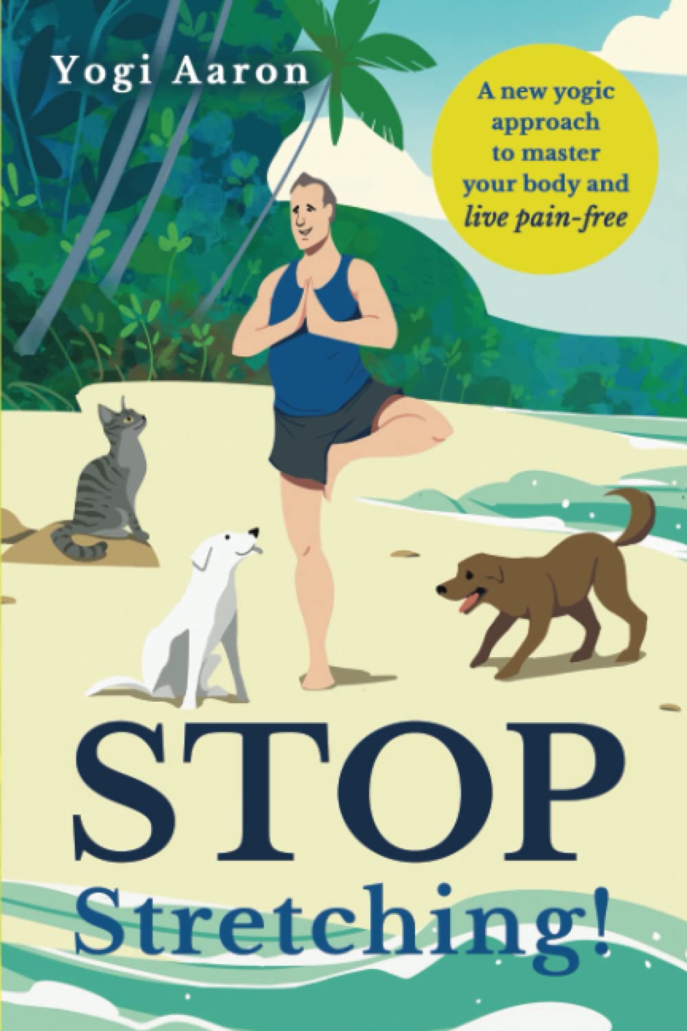 Stop Stretching!: A New Yogic Approach To Master Your Body And Live Pain-Free