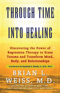 Through Time to Healing: Discovering the Power of Regression Therapy to Erase Trauma and Transform Mind, Body, and Relationships