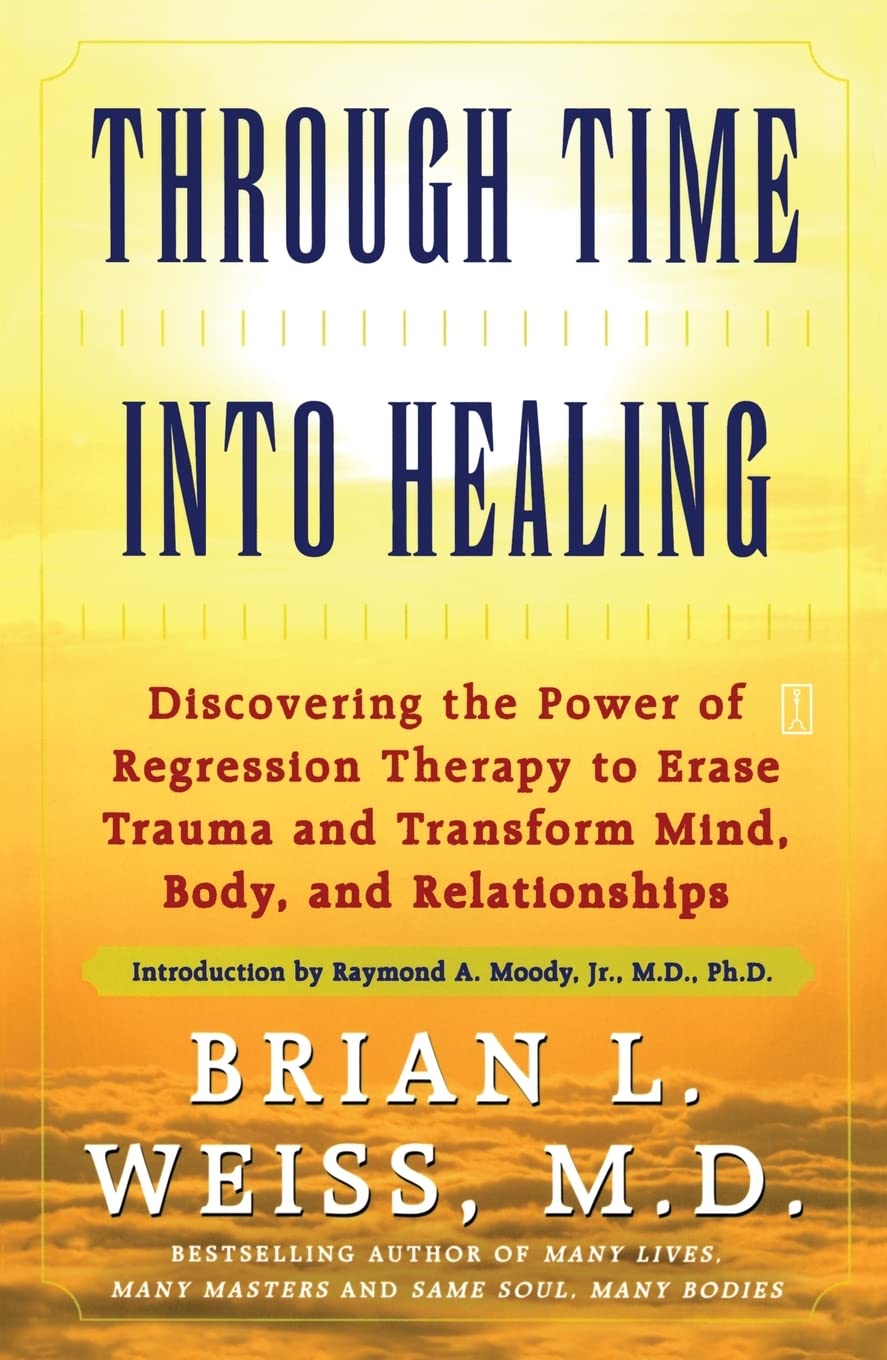 Through Time to Healing: Discovering the Power of Regression Therapy to Erase Trauma and Transform Mind, Body, and Relationships