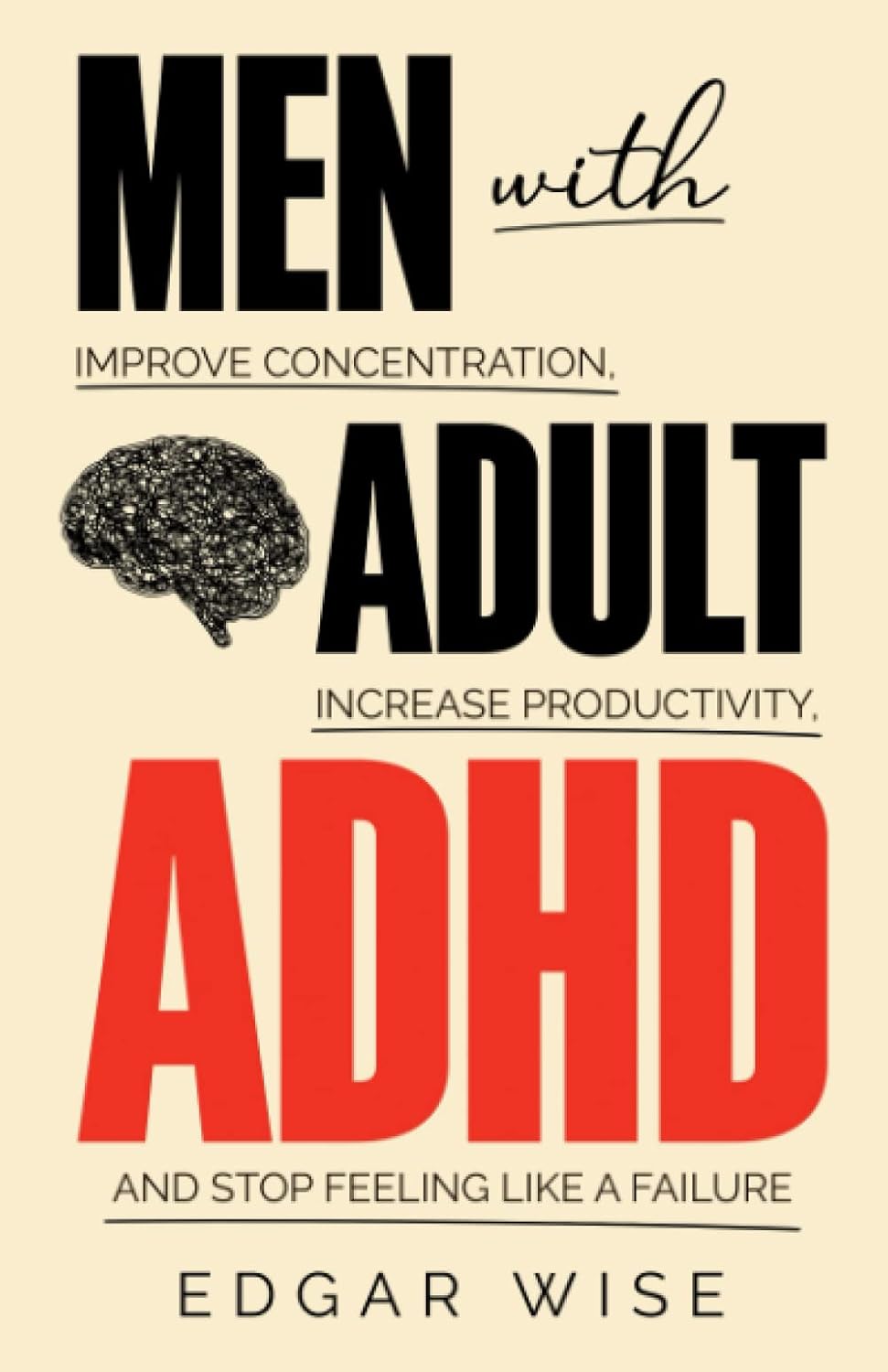 Men With Adult ADHD: Improve Concentration, Increase Productivity, and Stop Feeling Like a Failure (Mental and Emotional Wellness for Men)