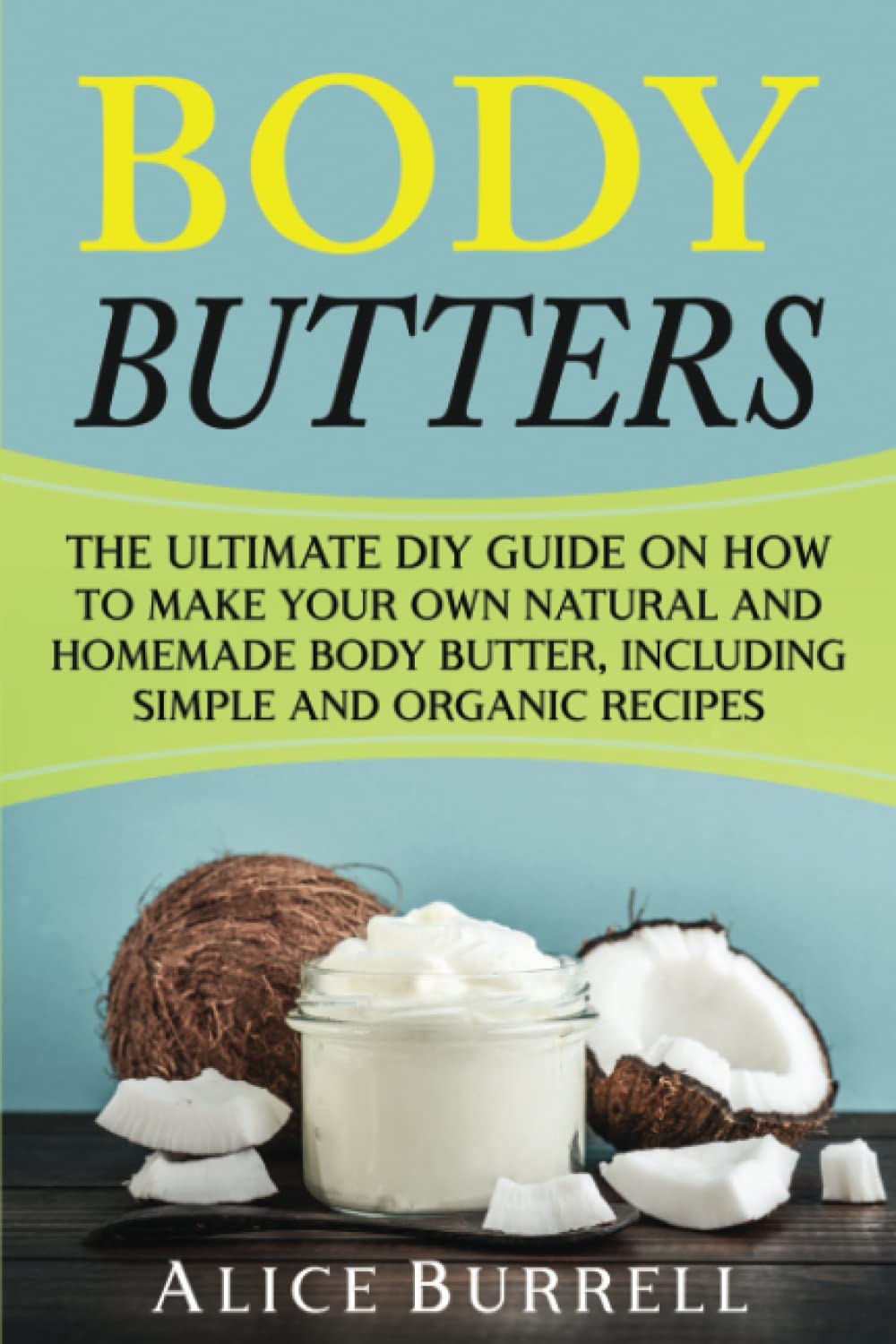 Body Butters: La guía definitiva de bricolaje para hacer tu propia mantequilla corporal natural y casera, incluyendo recetas simples y orgánicas (Cuidado Corporal Orgánico)