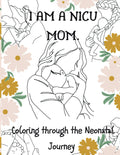 I Am a NICU Mom: Coloring through the NICU Journey