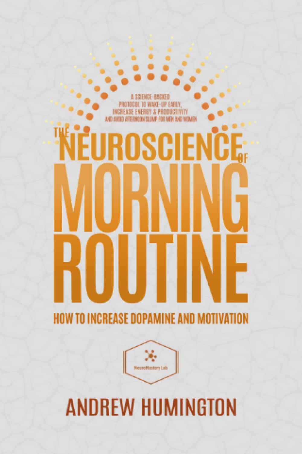 La Neurociencia de la Rutina Matutina: Cómo Aumentar la Dopamina y la Motivación: Un Protocolo Respaldado por la Ciencia para Despertar Temprano, Aumentar la Energía y la Productividad y Evitar el Bajón de la Tarde para Hombres y Mujeres