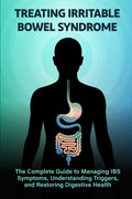 Treating Irritable Bowel Syndrome: The Complete Guide to Managing IBS Symptoms, Understanding Triggers, and Restoring Digestive Health (Inside Your Gut: The Doctor’s Essential Series)