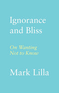 Ignorance and Bliss: On Wanting Not to Know - Mark Lilla