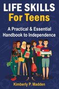 Life Skills for Teens: A Practical & Essential Handbook to Independence How to Cook, Manage Money, Score a Good Job, Buy a Car, Do First-Aid, Manage Time, Solve Problems, Handle Emotions, and More!