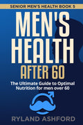 Men's Health after 60: The Ultimate Guide to Optimal Nutrition for men over 60 ("Thrive & Flourish: Health & Wellness for Women and Men")