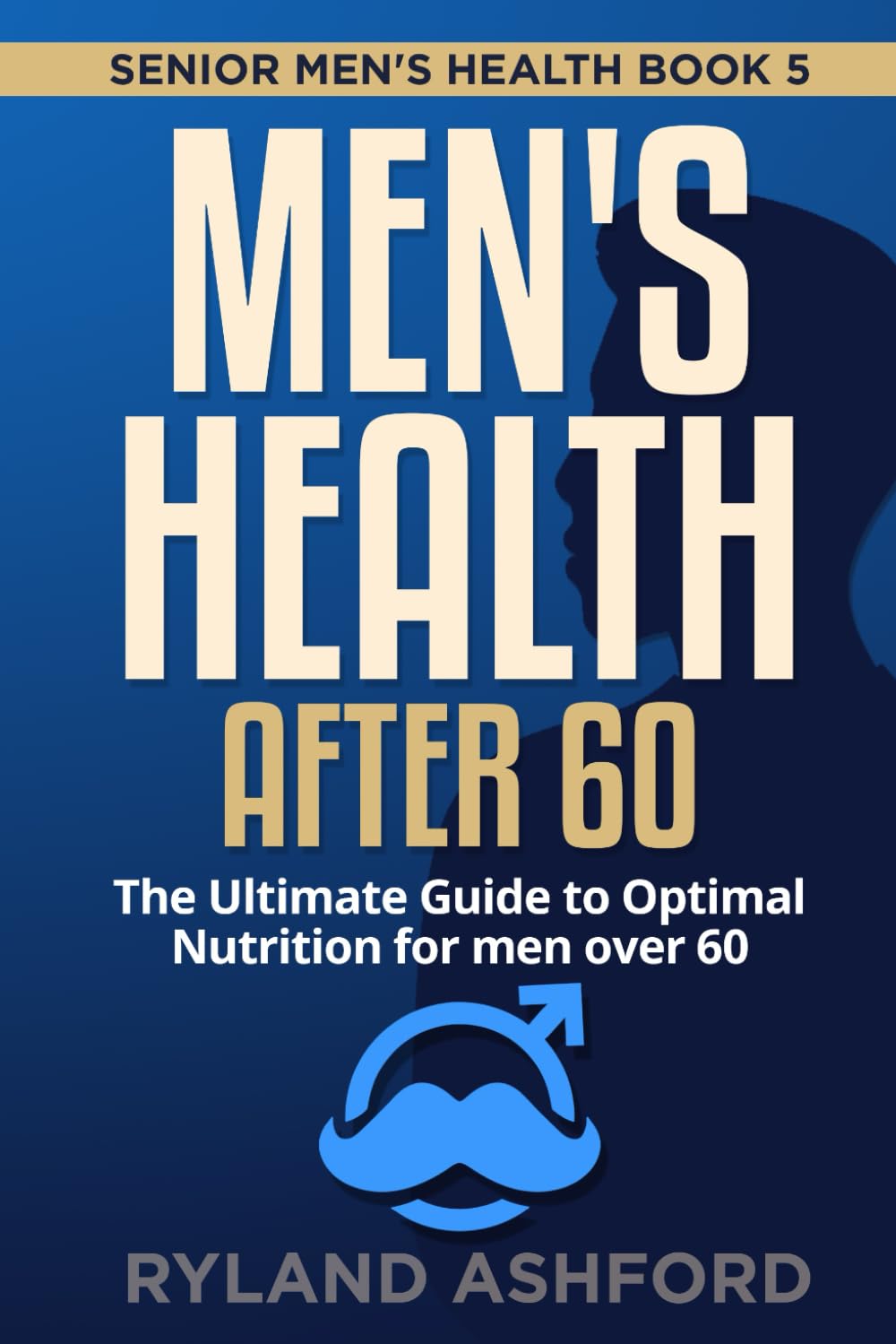 Men's Health after 60: The Ultimate Guide to Optimal Nutrition for men over 60 ("Thrive & Flourish: Health & Wellness for Women and Men")