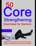 50 Ejercicios de Fortalecimiento del Core para Personas Mayores: Ejercicios Efectivos para Fortalecer, Mejorar el Equilibrio, Aliviar el Dolor y Mejorar la Postura