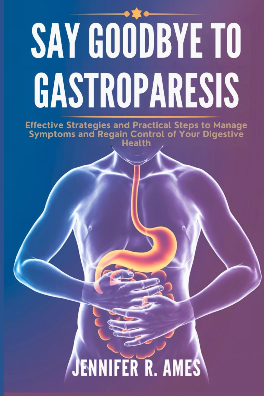 Say Goodbye to Gastroparesis: Effective Strategies and Practical Steps to Manage Symptoms and Regain Control of Your Digestive Health
