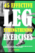 45 Effective Leg Strengthening Exercises: Leg Workout For Strong, Sculpted, Well Toned, Rounded, Firmer Legs And Glutes For Improved Balance, Fall Prevention, And Recovery