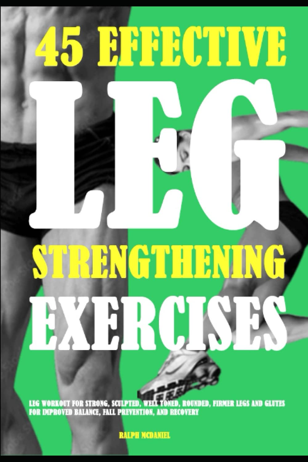 45 Effective Leg Strengthening Exercises: Leg Workout For Strong, Sculpted, Well Toned, Rounded, Firmer Legs And Glutes For Improved Balance, Fall Prevention, And Recovery