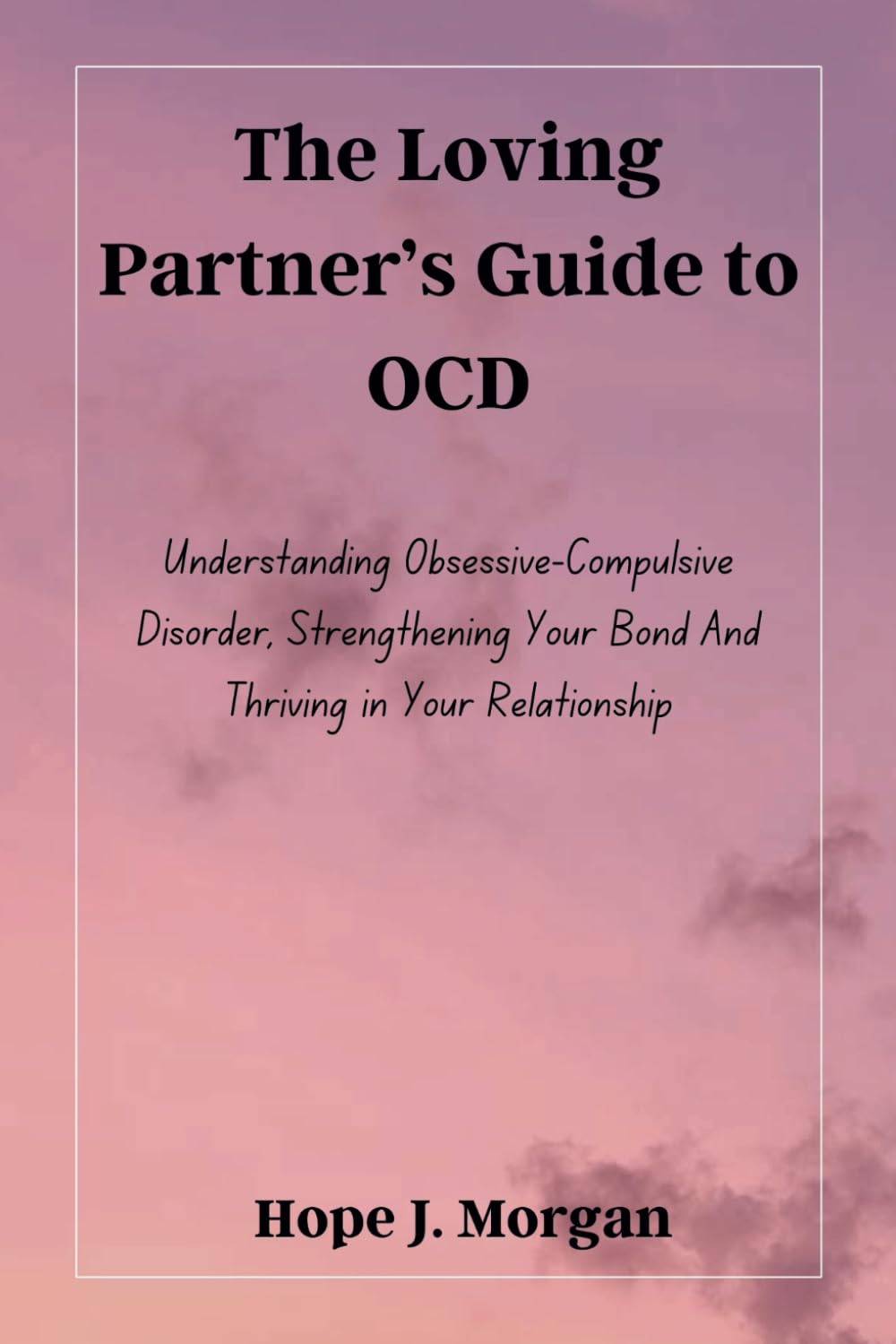 The Loving Partner’s Guide to OCD: Understanding Obsessive-Compulsive Disorder, Strengthening Your Bond And Thriving in Your Relationship