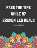 Pass The Time While My Broken Leg Heals Coloring Book: Relaxing Pattern Coloring Book Perfect Gift Idea For Someone Thats Broken A Bone To Help Unwind And De-stress