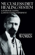 Arnold Ehret Works (3 books in 1): Mucusless Diet Healing System & Rational Fasting & 49 Day Fasting Experiment