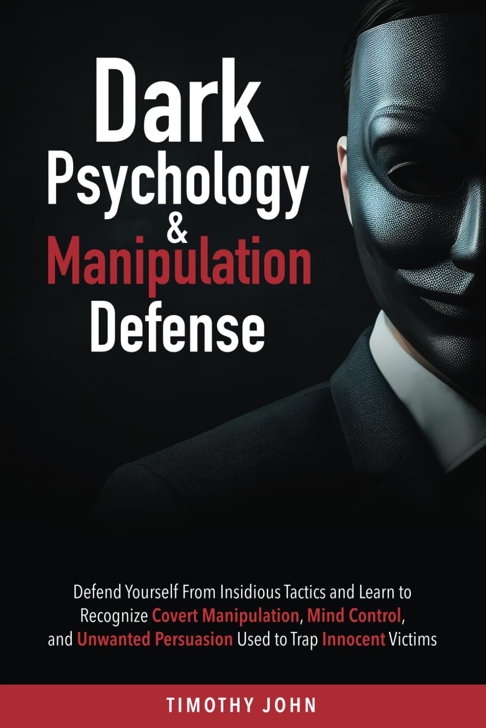 Dark Psychology and Manipulation Defense: Defend Yourself From Insidious Tactics and Learn to Recognize Covert Manipulation, Mind Control, and Unwanted Persuasion Used to Trap Innocent Victims