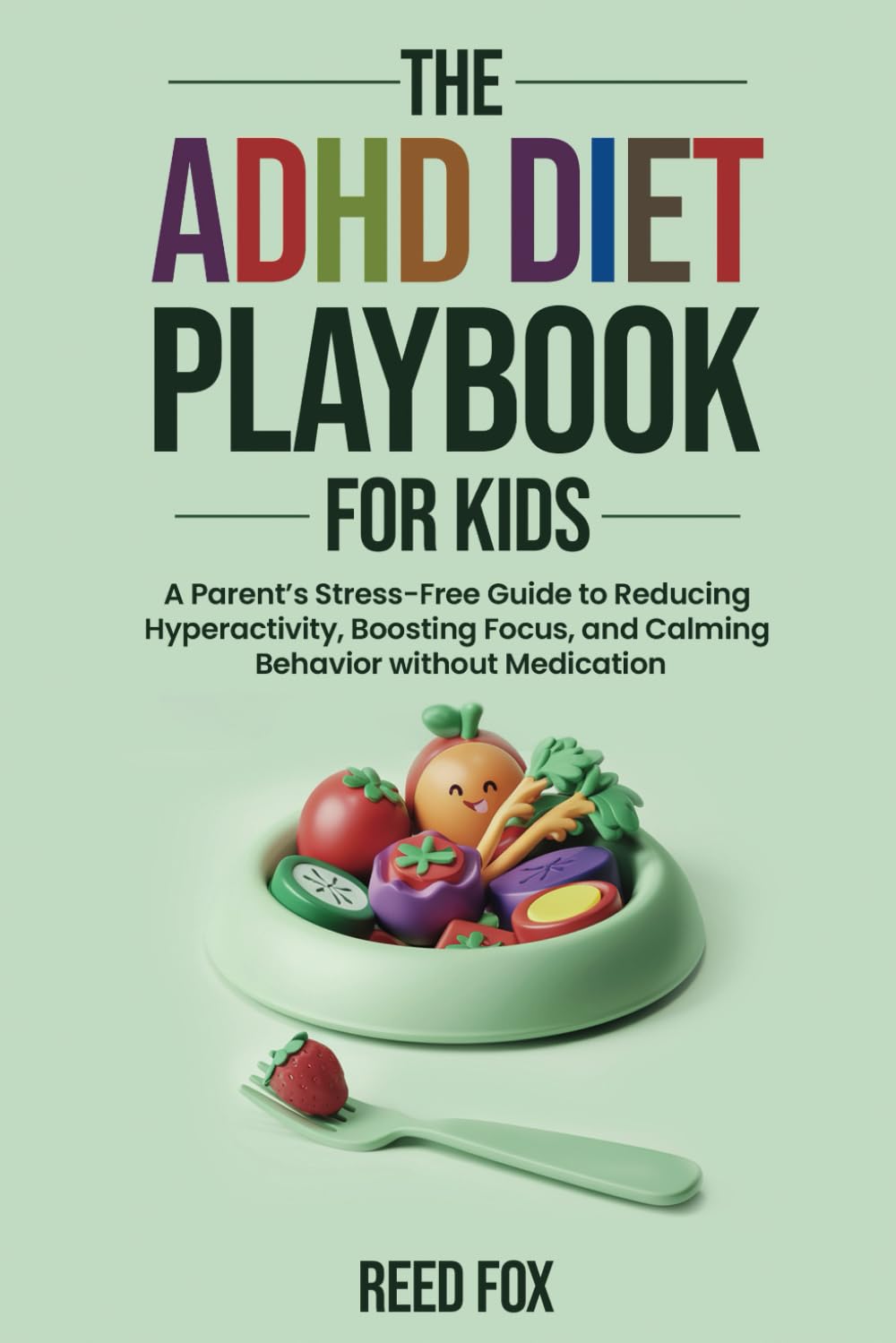 ADHD Diet Playbook For Kids: A Parent's Stress-Free Guide to Reducing Hyperactivity, Boosting Focus, and Calming Behavior without Medication