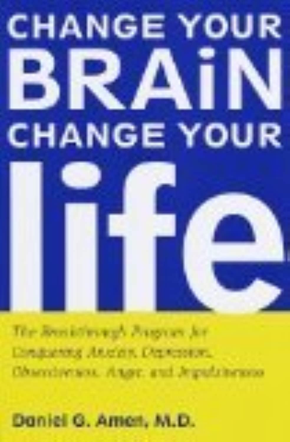 Change Your Brain, Change Your Life: The Breakthrough Program for Conquering Anxiety, Depression, Obsessiveness, Anger, and Impulsiveness