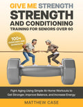 Give Me Strength - Entrenamiento de fuerza y acondicionamiento para seniors mayores de 60: Combate el envejecimiento con ejercicios sencillos en casa para fortalecerte, mejorar el equilibrio y aumentar la energía. Más de 100 ejercicios y rutinas