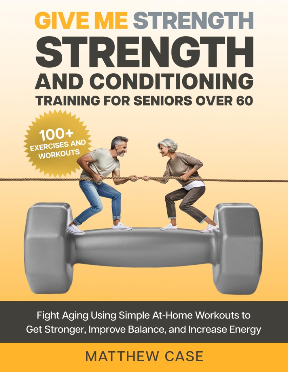 Give Me Strength - Entrenamiento de fuerza y acondicionamiento para seniors mayores de 60: Combate el envejecimiento con ejercicios sencillos en casa para fortalecerte, mejorar el equilibrio y aumentar la energía. Más de 100 ejercicios y rutinas