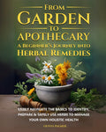 From Garden to Apothecary: A Beginner's Journey Into Herbal Remedies: Easily navigate the basics to identify, prepare & safely use herbs to manage your own holistic health
