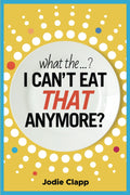 What the...? I Can't Eat THAT Anymore?: Discovering A Life Without Gluten And That A Simple Diet Switch Is Not What It Seems