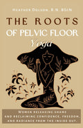 The Roots of Pelvic Floor Yoga: Mujeres liberando vergüenza y recuperando confianza, libertad y brillo desde el interior