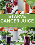 Starve Cancer Juice 2024: 51 Quick & Easy Anti-Cancer Juicing Recipe (50 mouthwatering Culinary Delights)